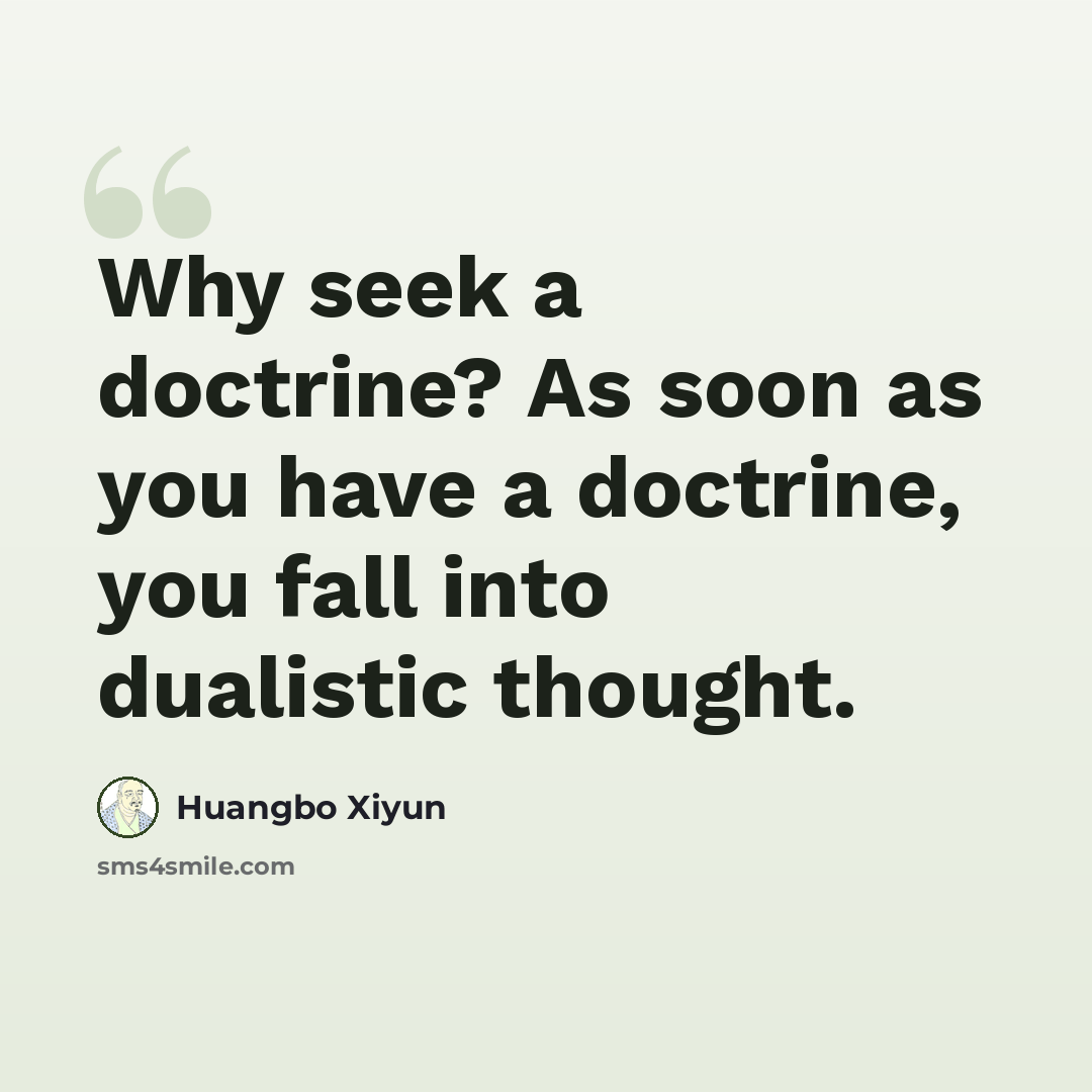 “Why seek a doctrine? As soon as you have a doctrine, you fall into dualistic thought.” quote by Huangbo Xiyun
