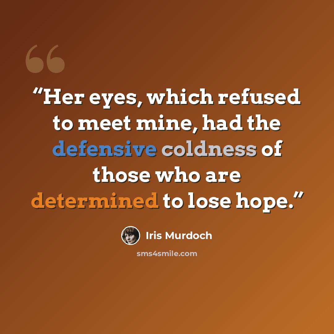 “Her eyes, which refused to meet mine, had the defensive coldness of those who are determined to lose hope.” quote by iris murdoch
