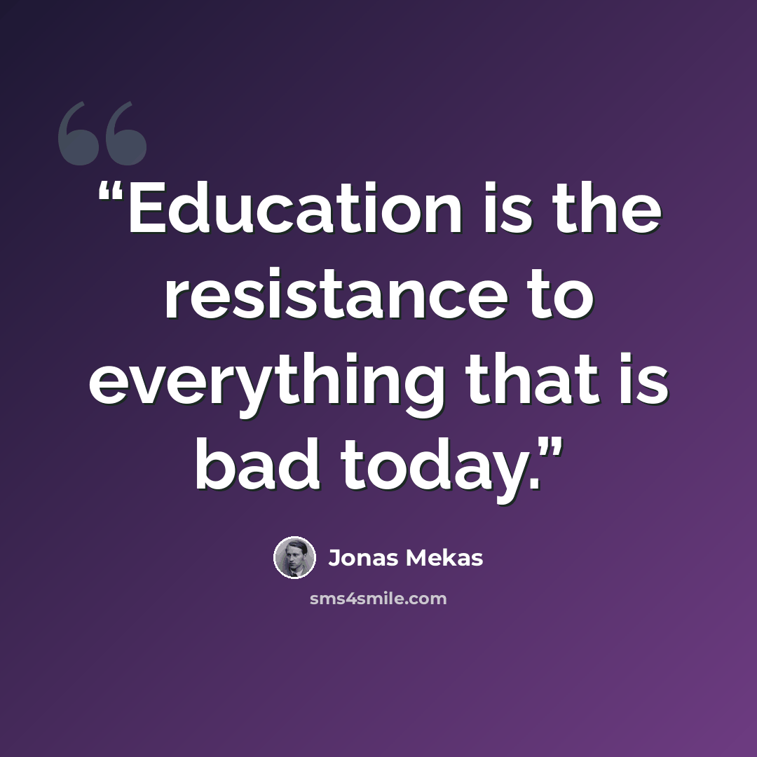 “Education is the resistance to everything that is bad today.” quote by Jonas Mekas