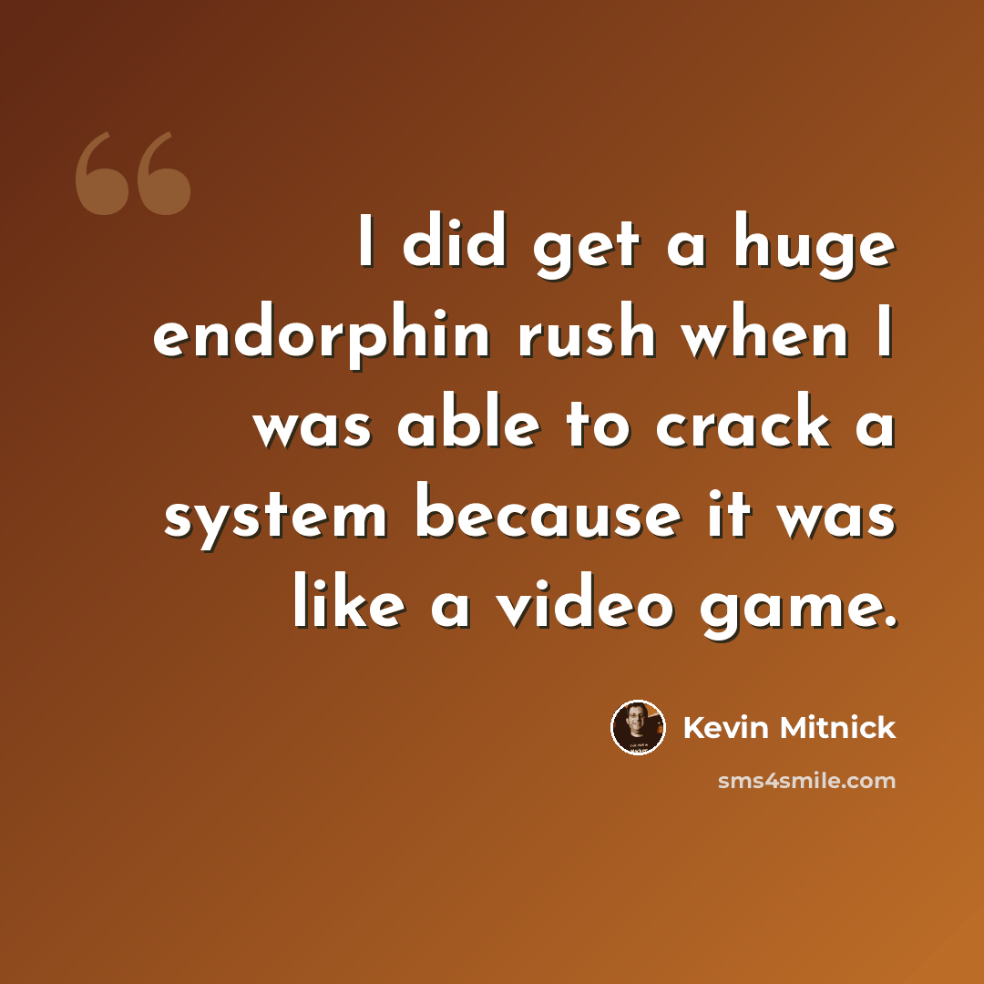 “I did get a huge endorphin rush when I was able to crack a system because it was like a video game.” quote by Kevin Mitnick