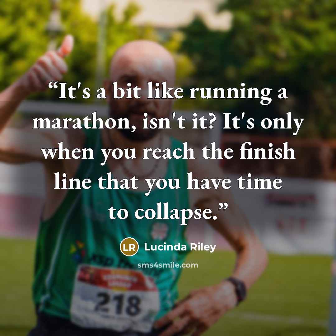 “It's a bit like running a marathon, isn't it? It's only when you reach the finish line that you have time to collapse.” quote by Lucinda Riley