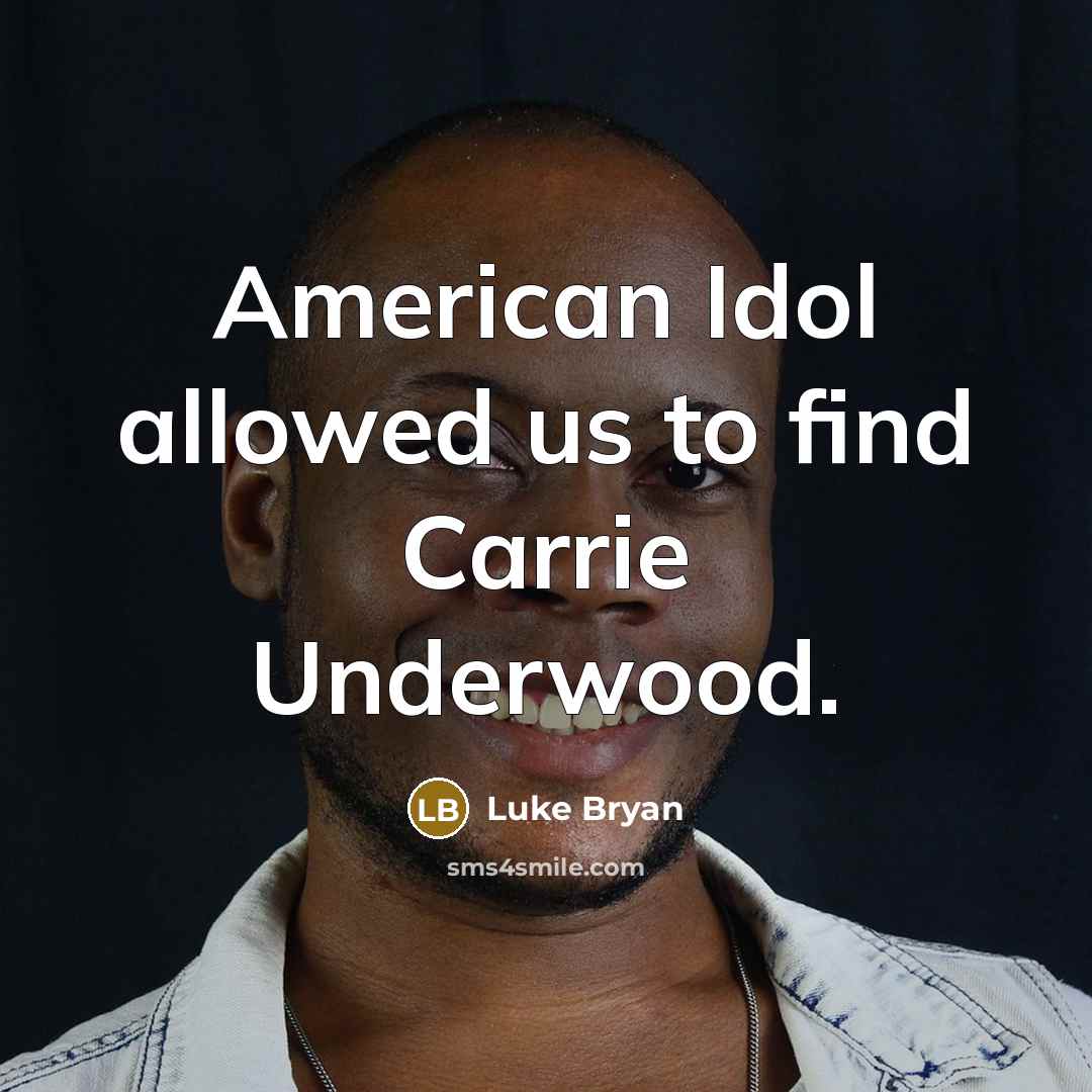 “American Idol allowed us to find Carrie Underwood.” quote by Luke Bryan
