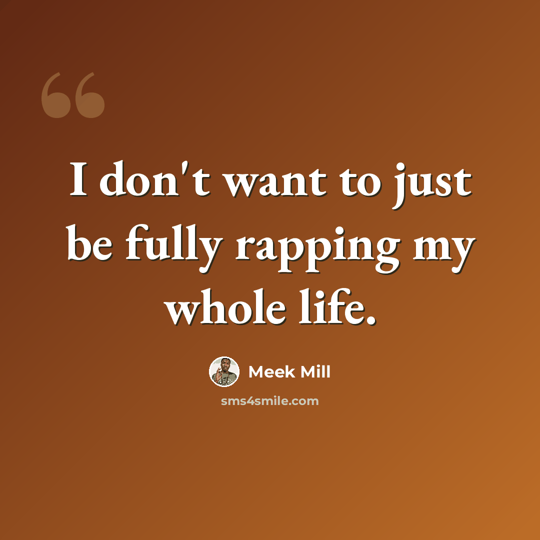 “I don't want to just be fully rapping my whole life.” quote by Meek Mill