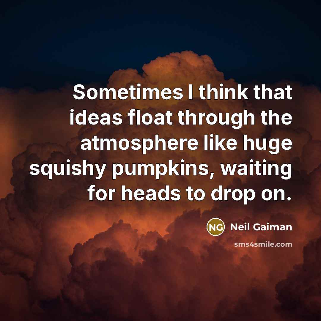 “Sometimes I think that ideas float through the atmosphere like huge squishy pumpkins, waiting for heads to drop on.” quote by Neil Gaiman