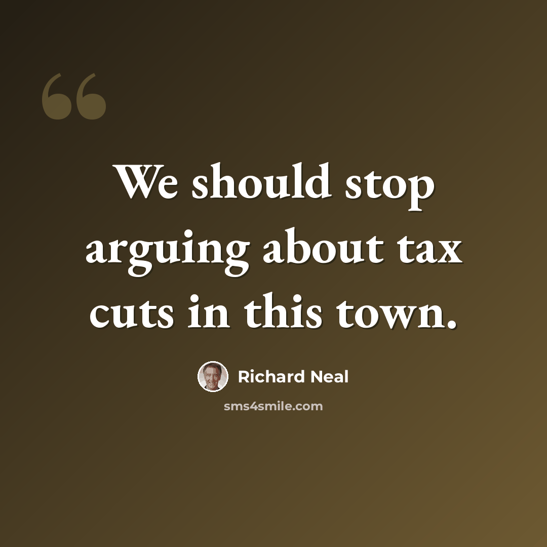 “We should stop arguing about tax cuts in this town.” quote by Richard Neal
