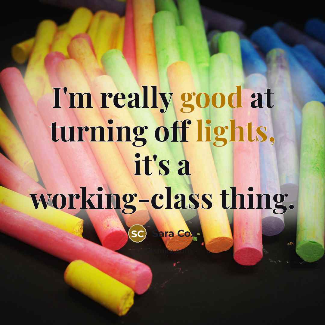 “I'm really good at turning off lights, it's a working-class thing.” quote by Sara Cox