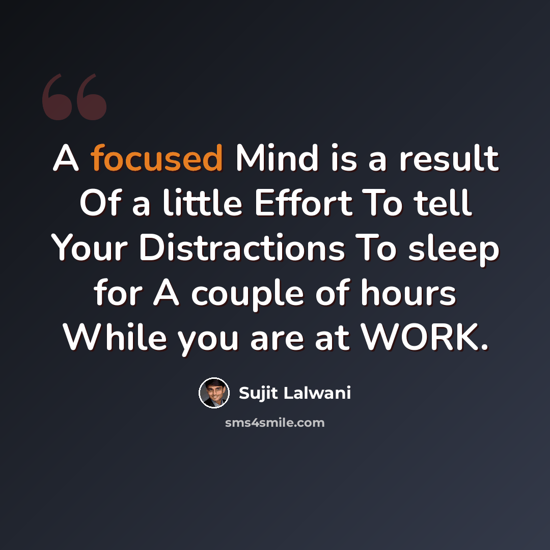 “A focused Mind is a result Of a little Effort To tell Your Distractions To sleep for A couple of hours While you are at WORK.” quote by Sujit Lalwani