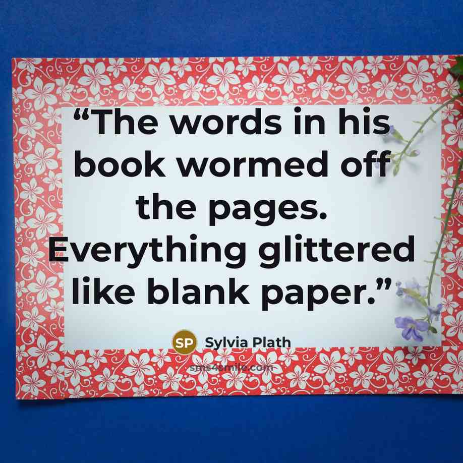 “The words in his book wormed off the pages. Everything glittered like blank paper.” quote by Sylvia Plath