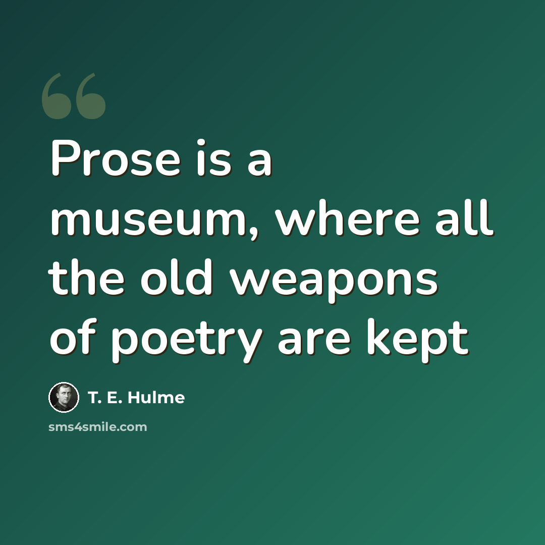 “Prose is a museum, where all the old weapons of poetry are kept” quote by T. E. Hulme