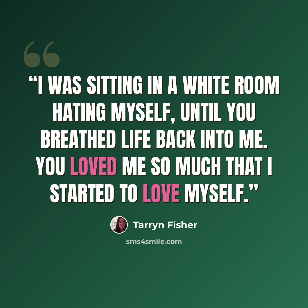 “I was sitting in a white room hating myself, until you breathed life back into me. You loved me so much that I started to love myself.” quote by Tarryn Fisher