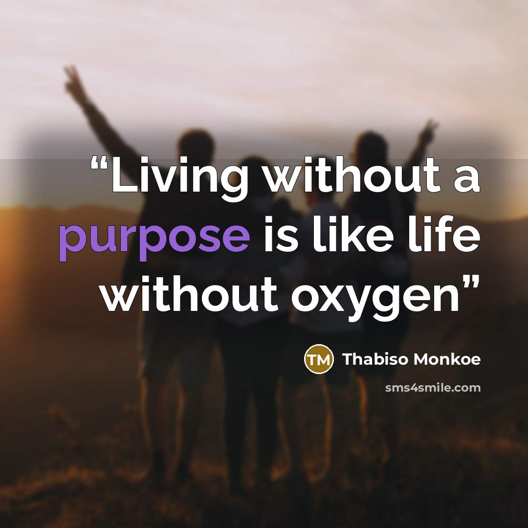 “Living without a purpose is like life without oxygen” quote by Thabiso Monkoe