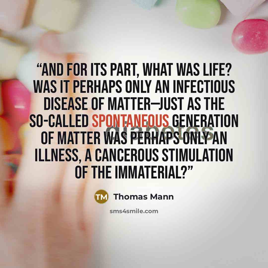 “And for its part, what was life? Was it perhaps only an infectious disease of matter—just as the so-called spontaneous generation of matter was perhaps only an illness, a cancerous stimulation of the immaterial?” quote by Thomas Mann