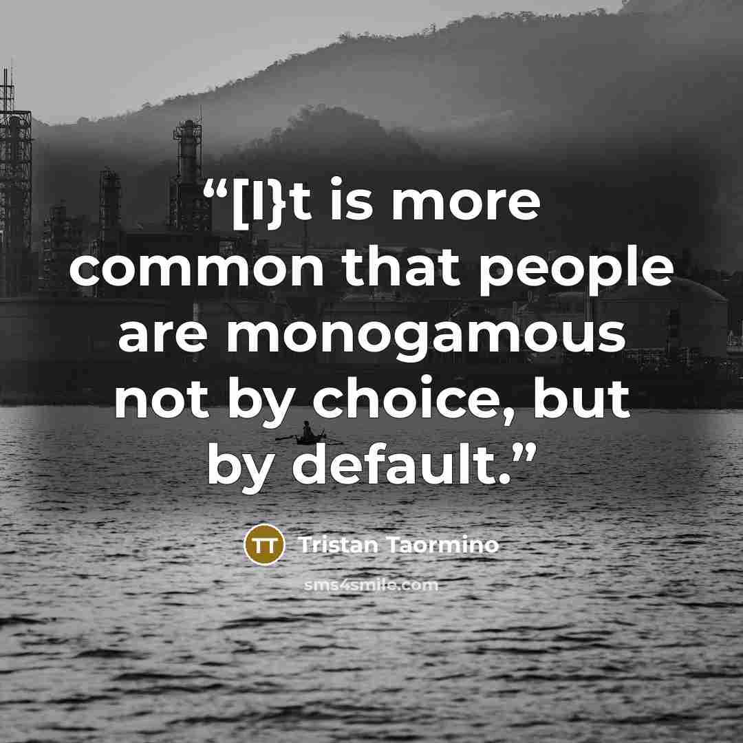 “[I}t is more common that people are monogamous not by choice, but by default.” quote by Tristan Taormino