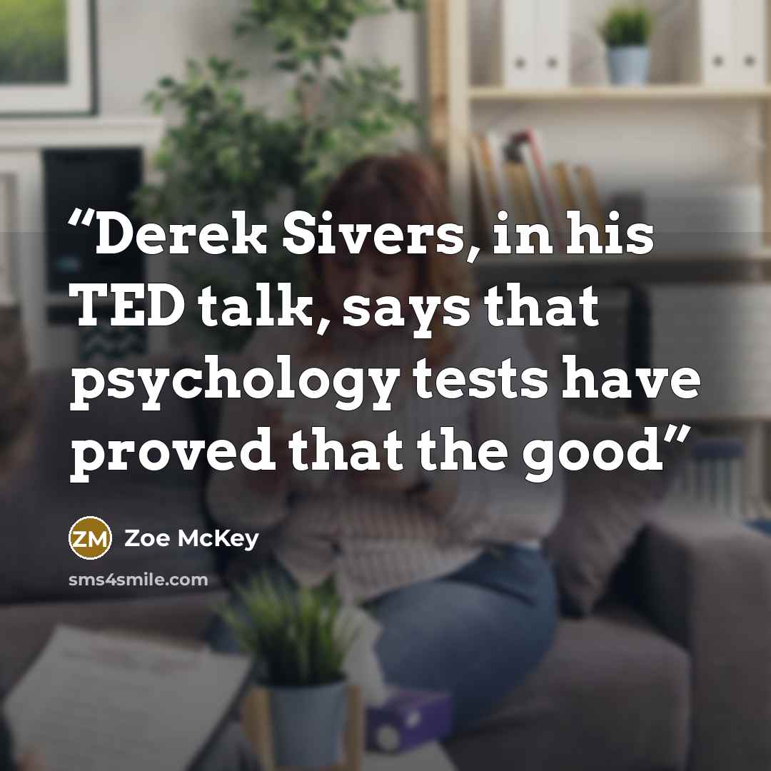 “Derek Sivers, in his TED talk, says that psychology tests have proved that the good” quote by Zoe McKey