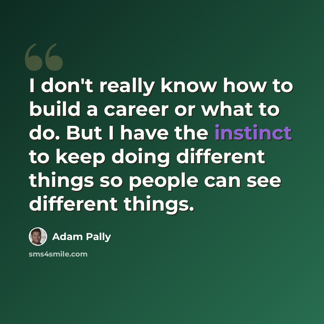 “I don't really know how to build a career or what to do. But I have the instinct to keep doing different things so people can see different things.” quote by Adam Pally