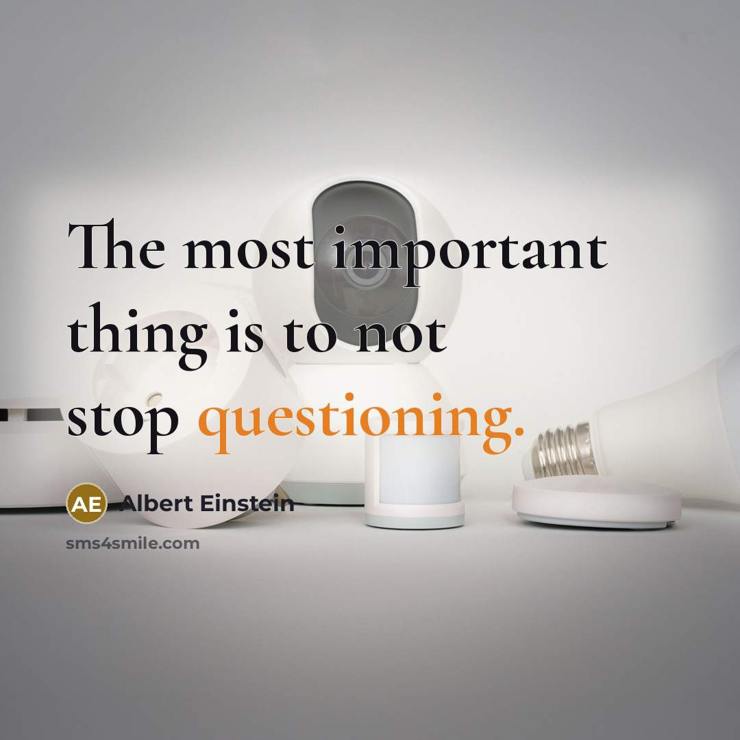 “The most important thing is to not stop questioning.” quote by Albert Einstein
