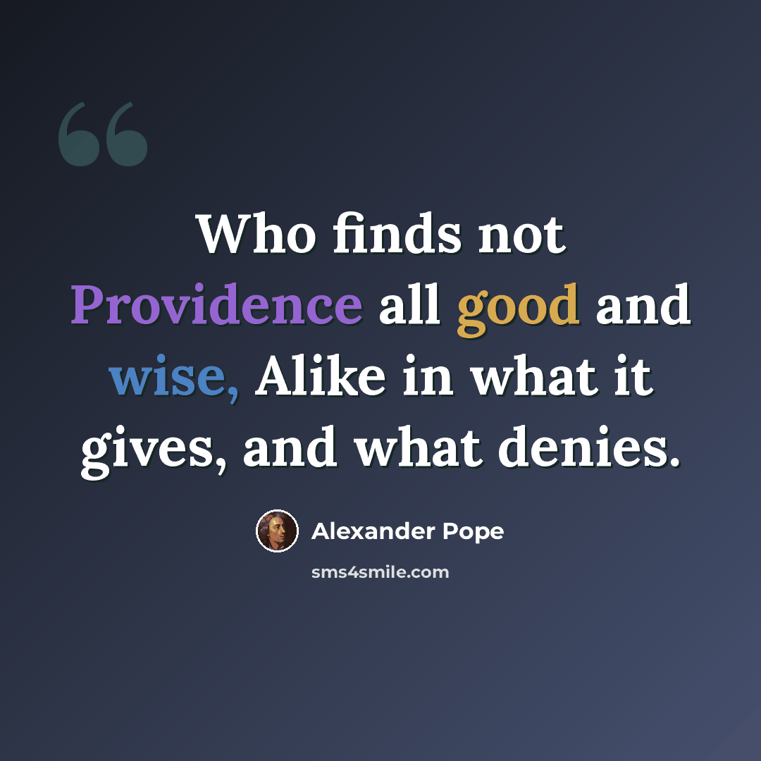 “Who finds not Providence all good and wise, Alike in what it gives, and what denies.” quote by Alexander Pope