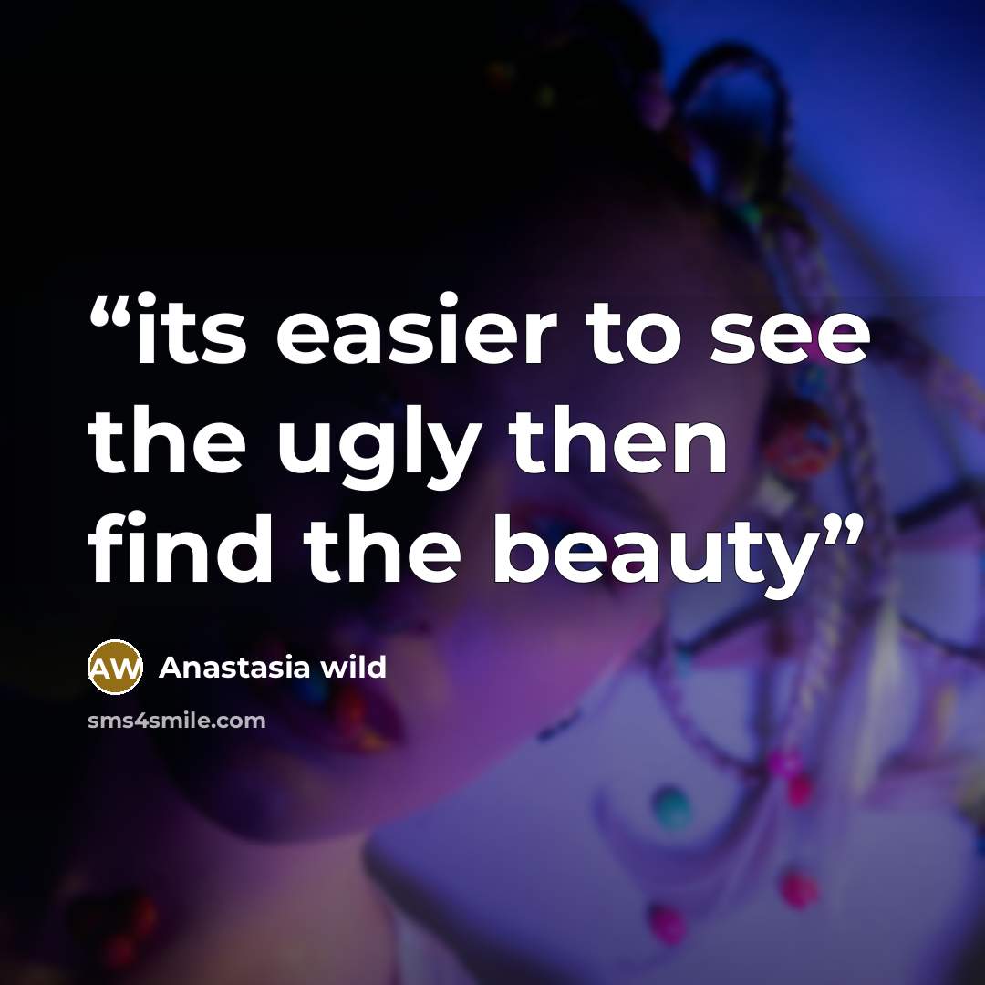 “its easier to see the ugly then find the beauty” quote by Anastasia wild