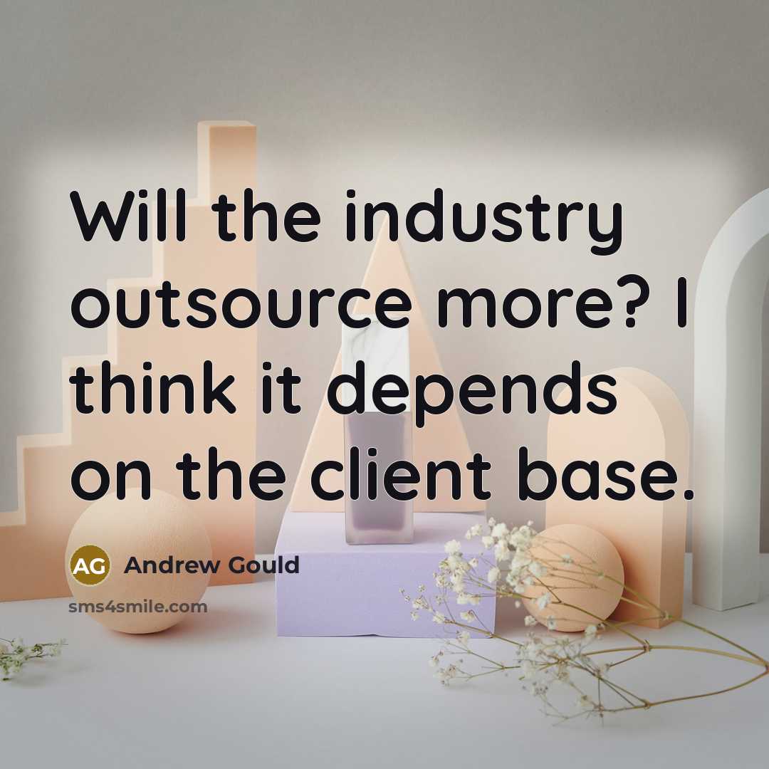 “Will the industry outsource more? I think it depends on the client base.” quote by Andrew Gould