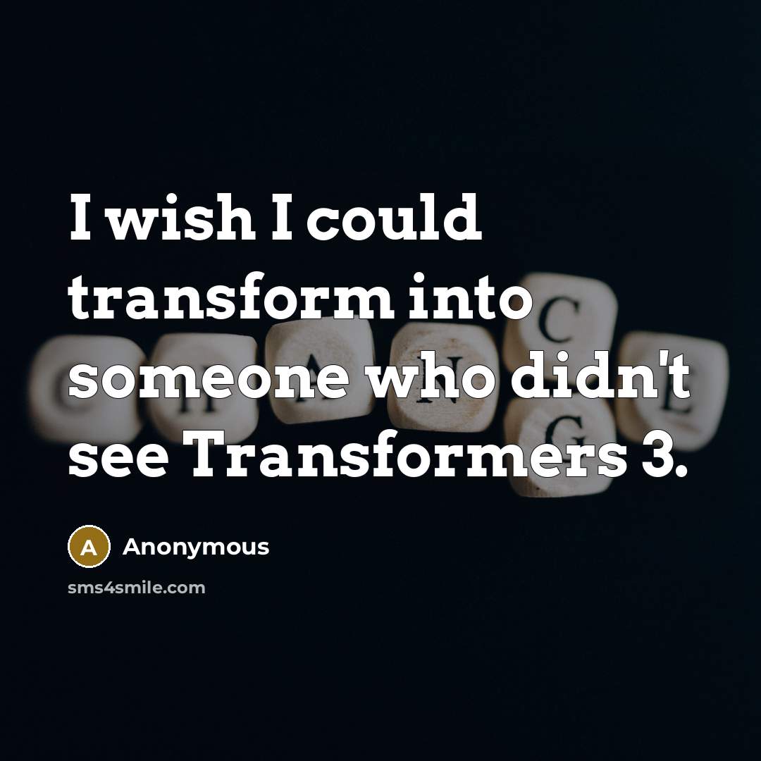 “I wish I could transform into someone who didn't see Transformers 3.” quote by Anonymous