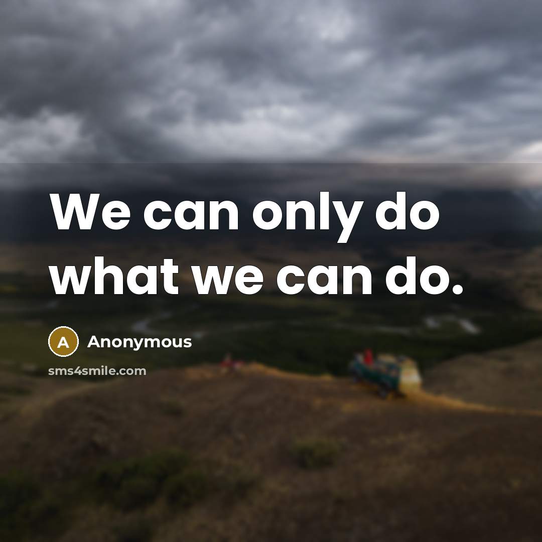 “We can only do what we can do.” quote by Anonymous