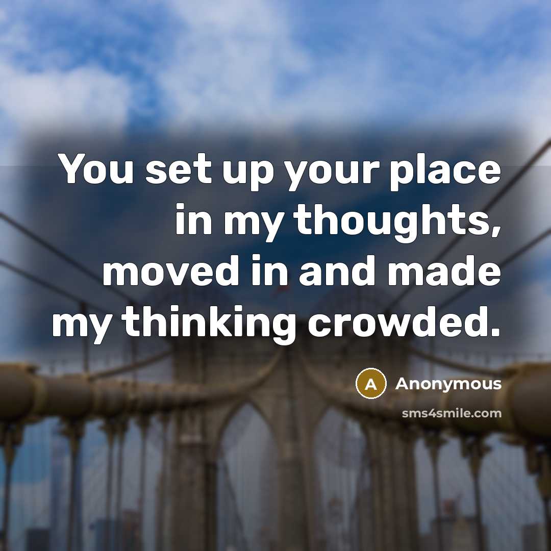 “You set up your place in my thoughts, moved in and made my thinking crowded.” quote by Anonymous