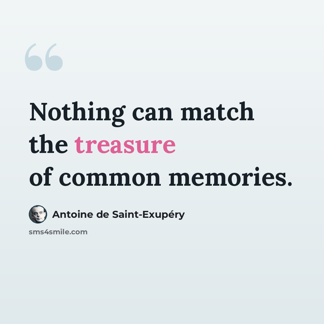 “Nothing can match the treasure of common memories.” quote by Antoine de Saint-Exupery