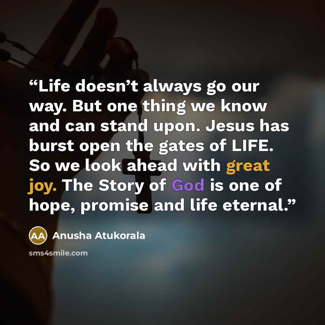 “Life doesn’t always go our way. But one thing we know and can stand upon. Jesus has burst open the gates of LIFE. So we look ahead with great joy. The Story of God is one of hope, promise and life eternal.” quote by Anusha Atukorala
