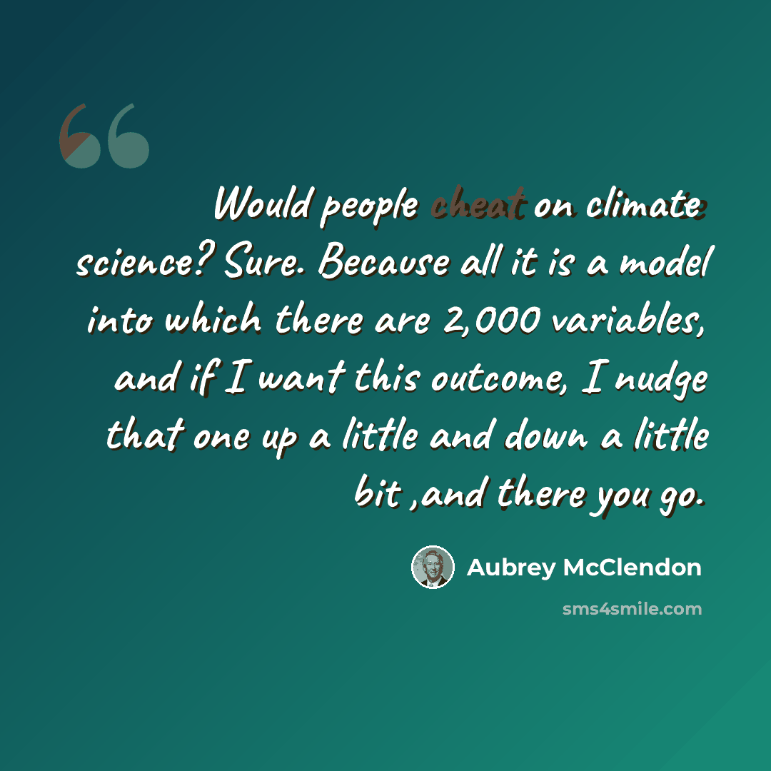 “Would people cheat on climate science? Sure. Because all it is a model into which there are 2,000 variables, and if I want this outcome, I nudge that one up a little and down a little bit ,and there you go.” quote by Aubrey McClendon