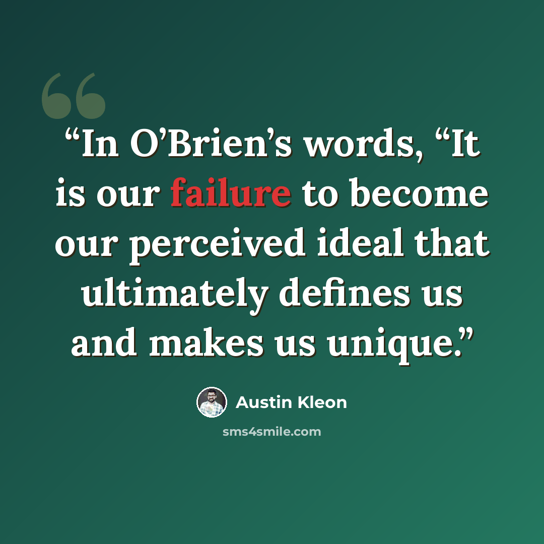 “In O’Brien’s words, “It is our failure to become our perceived ideal that ultimately defines us and makes us unique.” quote by Austin Kleon