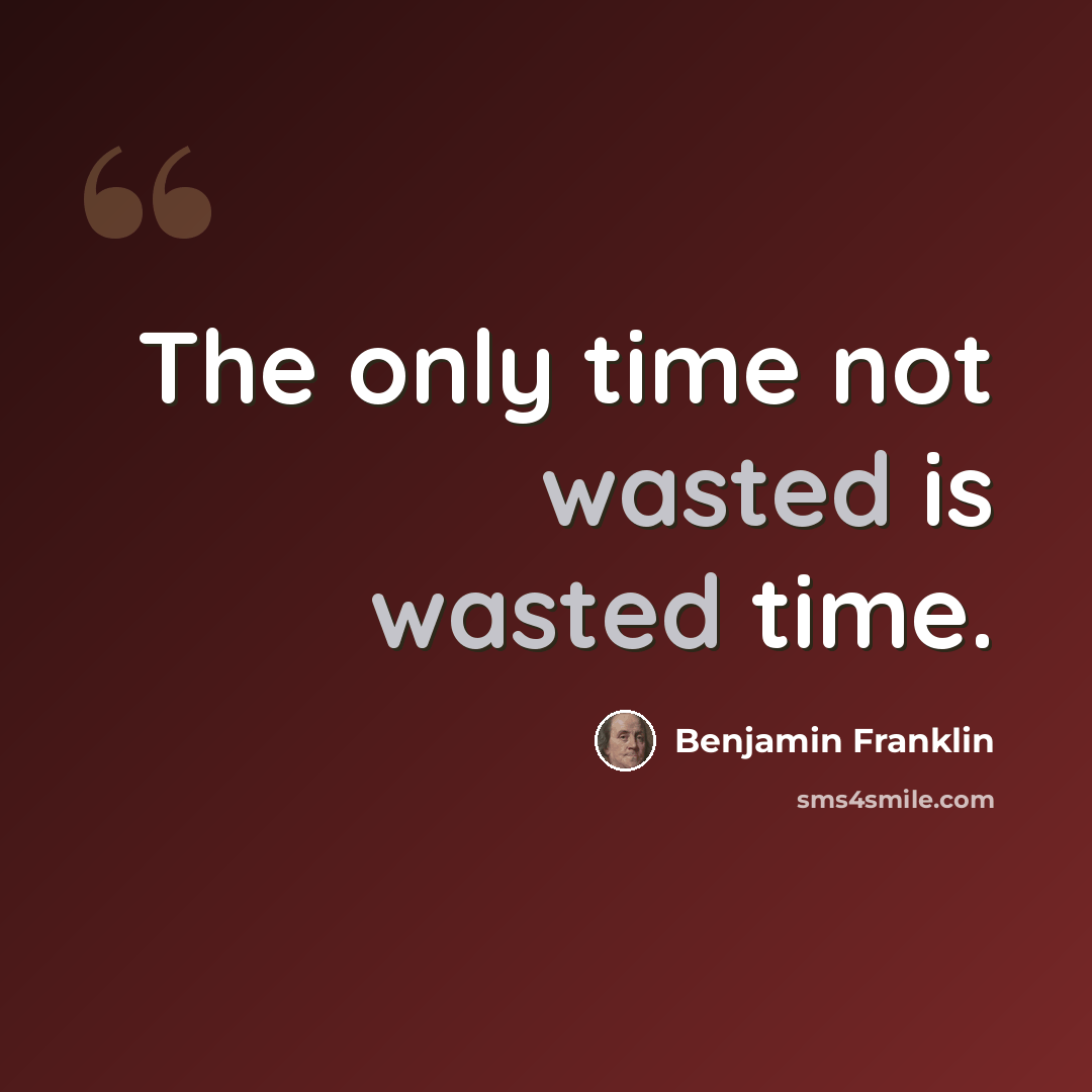 “The only time not wasted is wasted time.” quote by Benjamin Franklin