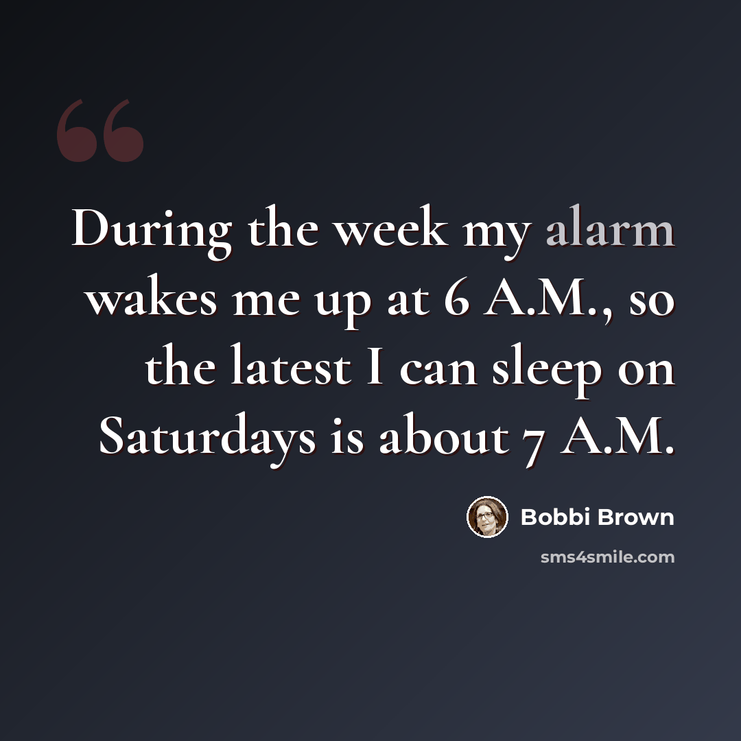 “During the week my alarm wakes me up at 6 A.M., so the latest I can sleep on Saturdays is about 7 A.M.” quote by Bobbi Brown