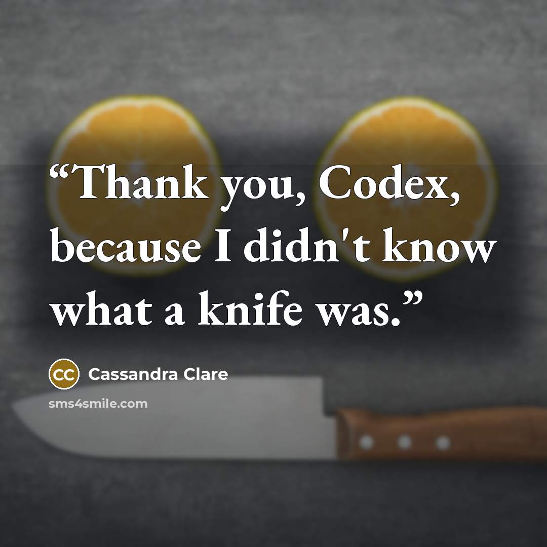 “Thank you, Codex, because I didn't know what a knife was.” quote by Cassandra Clare