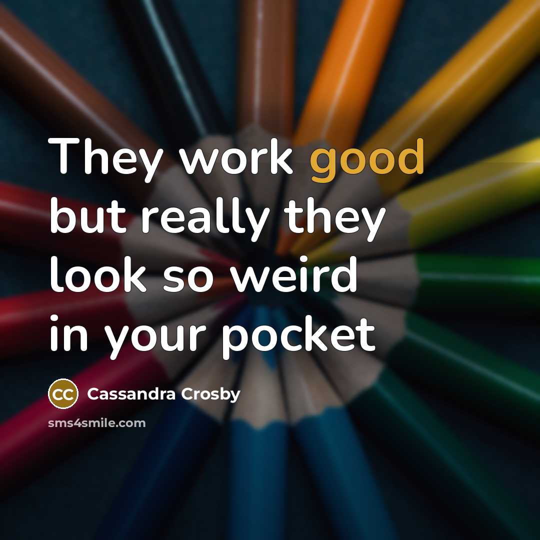 “They work good but really they look so weird in your pocket” quote by Cassandra Crosby