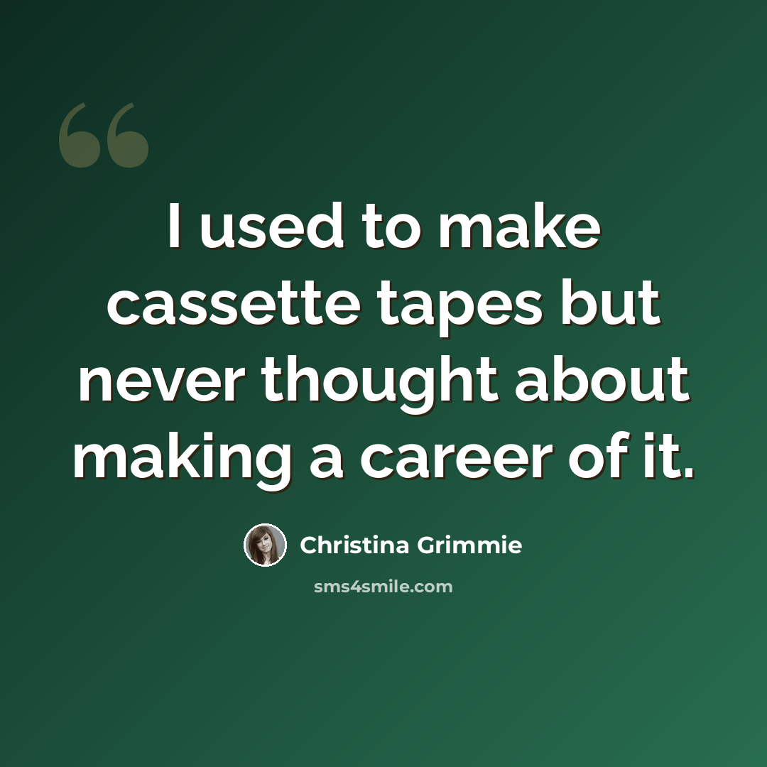 “I used to make cassette tapes but never thought about making a career of it.” quote by Christina Grimmie