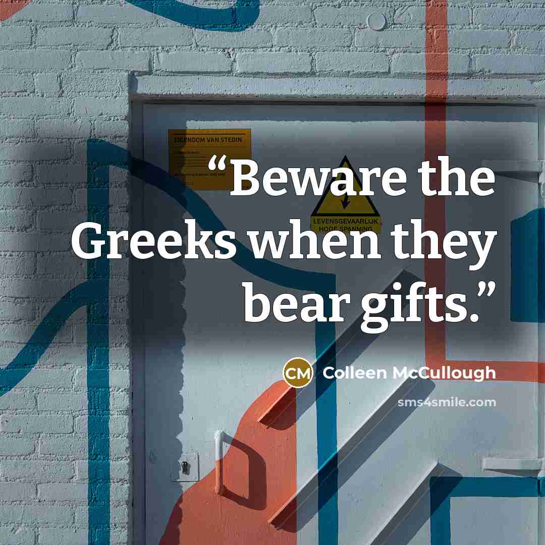 “Beware the Greeks when they bear gifts.” quote by Colleen McCullough