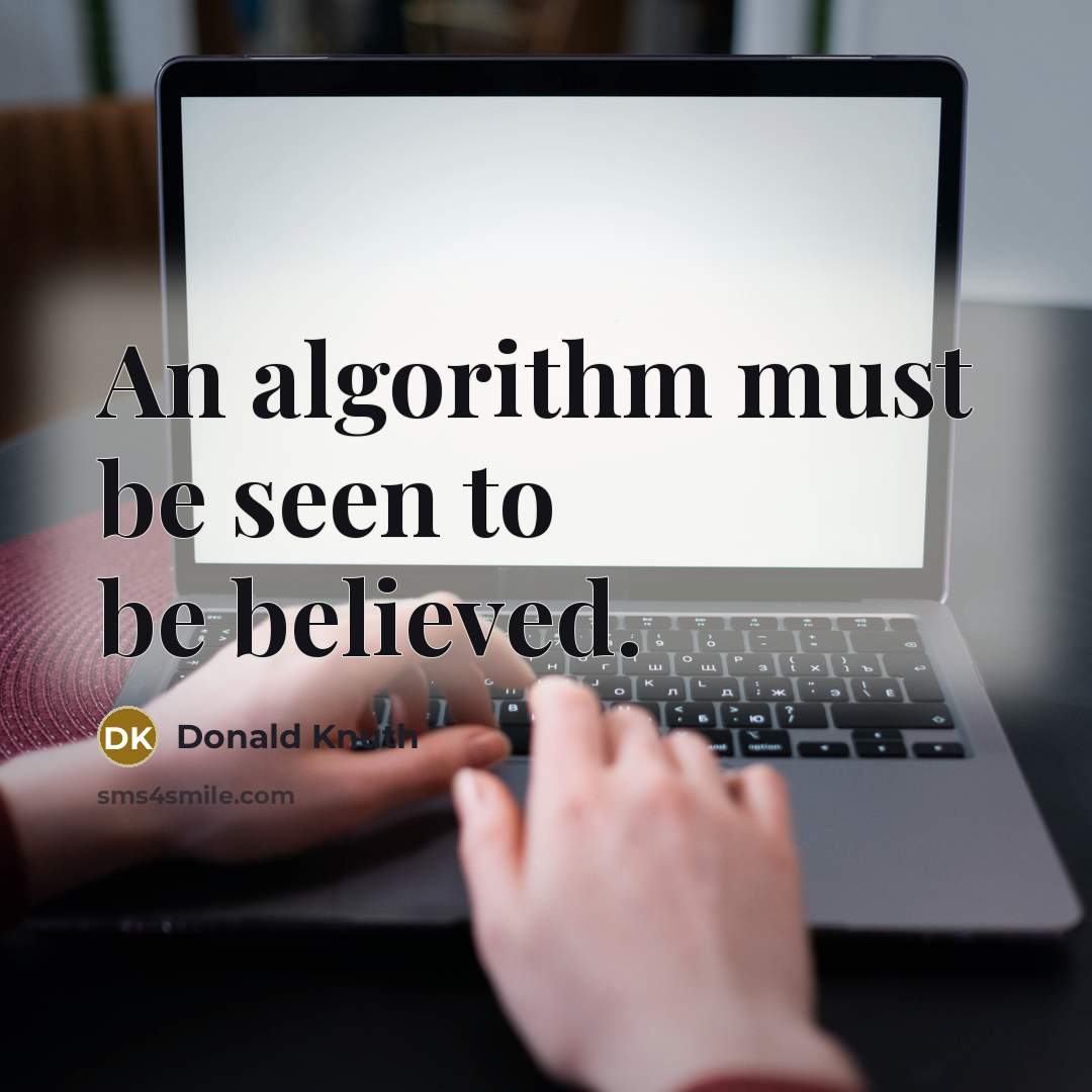 “An algorithm must be seen to be believed.” quote by Donald Knuth