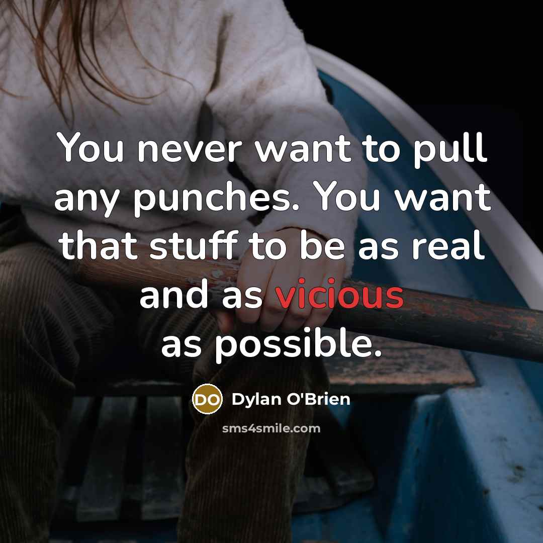 “You never want to pull any punches. You want that stuff to be as real and as vicious as possible.” quote by Dylan O'Brien