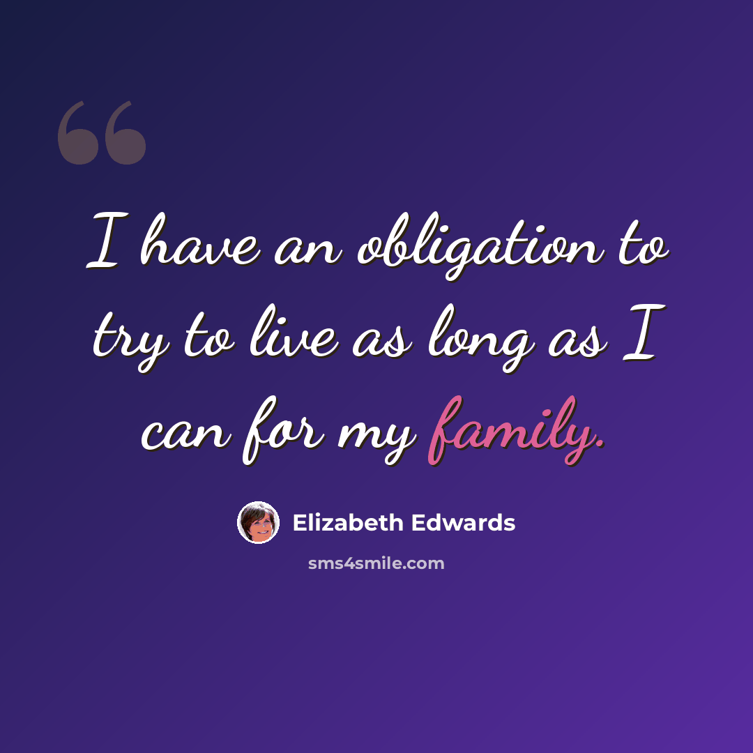 “I have an obligation to try to live as long as I can for my family.” quote by Elizabeth Edwards