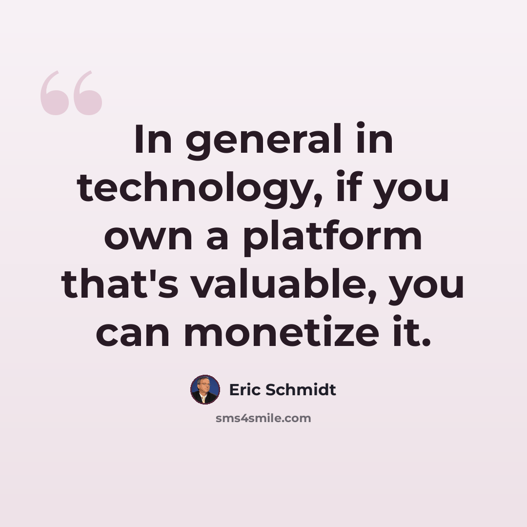 “In general in technology, if you own a platform that's valuable, you can monetize it.” quote by Eric Schmidt