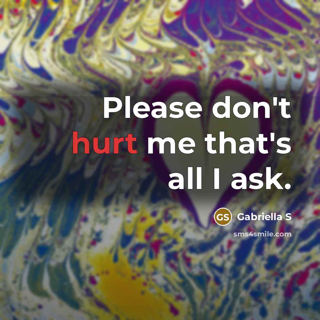 “Please don't hurt me that's all I ask.” quote by gabriella S