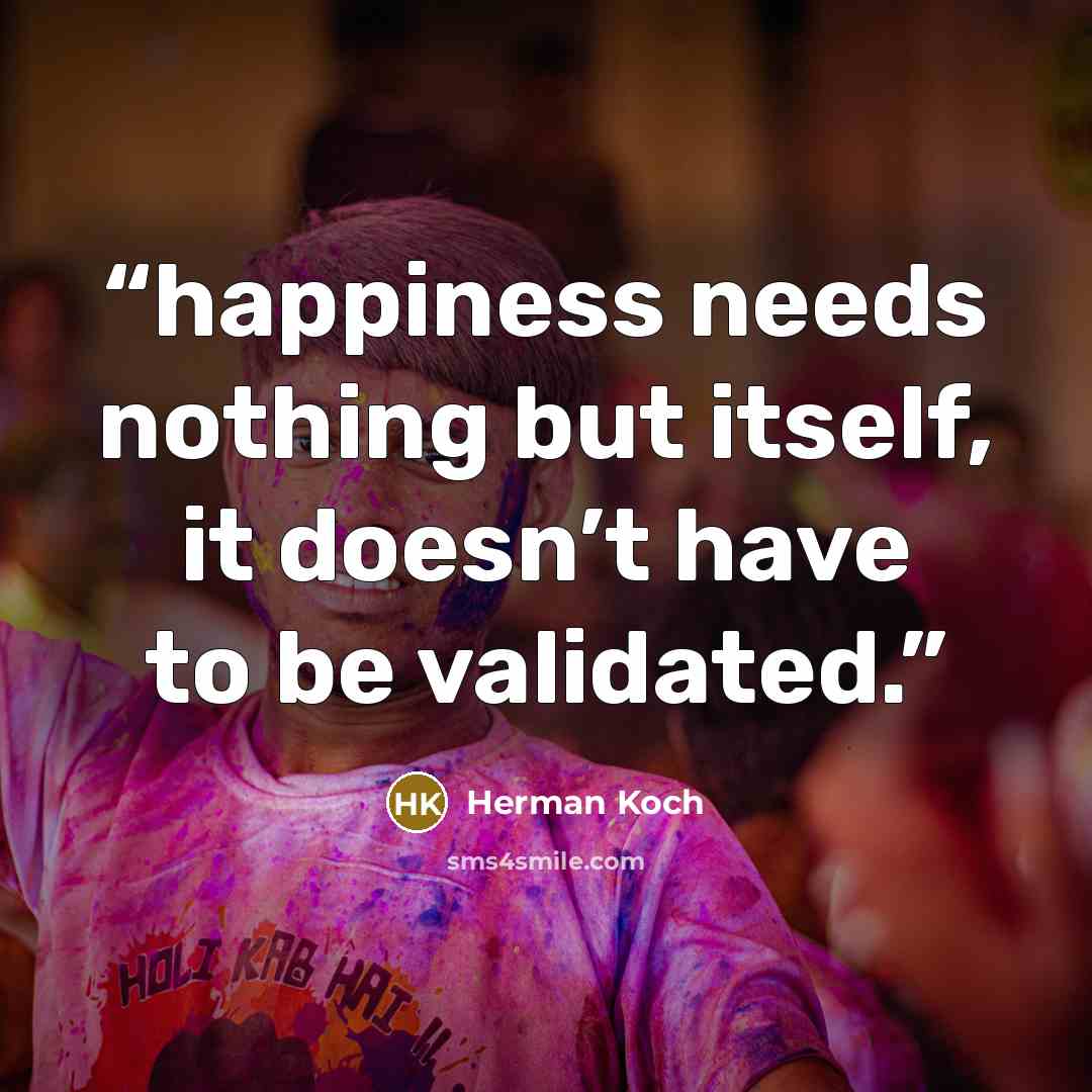 “happiness needs nothing but itself, it doesn’t have to be validated.” quote by Herman Koch