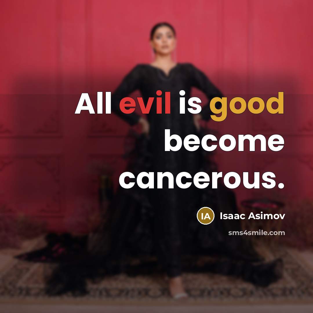 “All evil is good become cancerous.” quote by Isaac Asimov