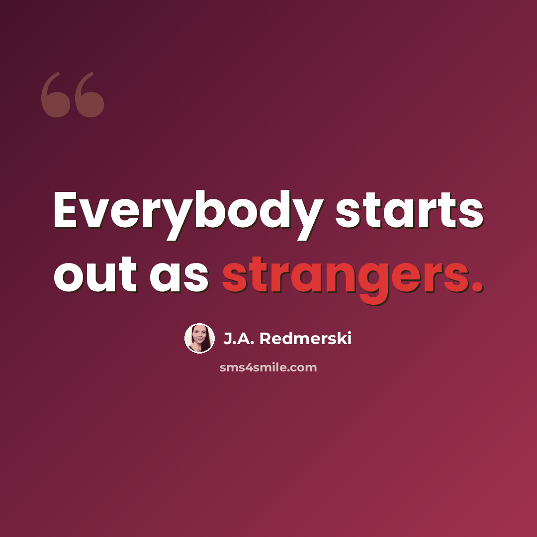 “Everybody starts out as strangers.” quote by J.A. Redmerski