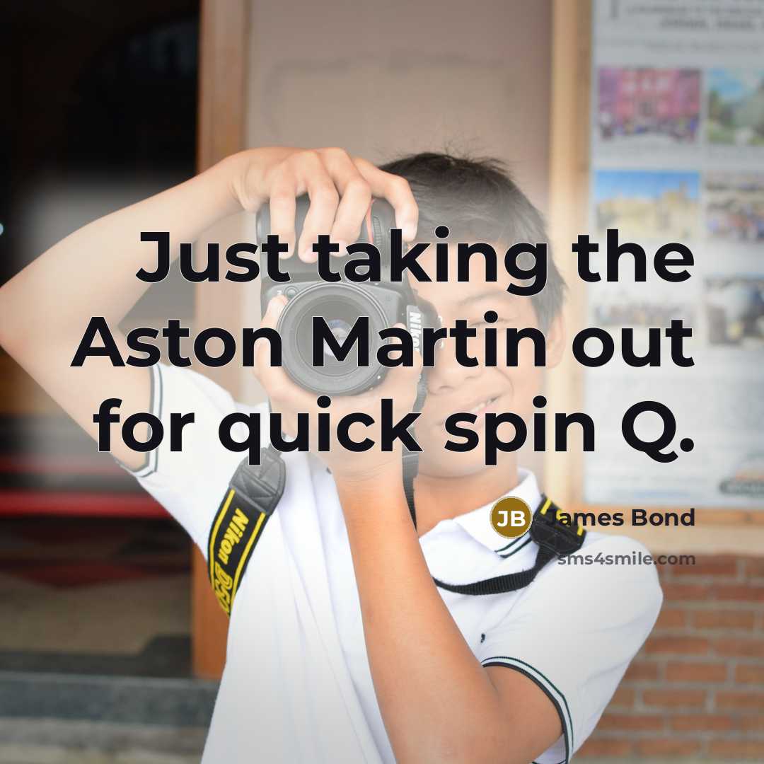 “Just taking the Aston Martin out for quick spin Q.” quote by James Bond