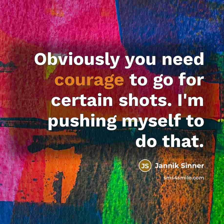 “Obviously you need courage to go for certain shots. I'm pushing myself to do that.” quote by Jannik Sinner