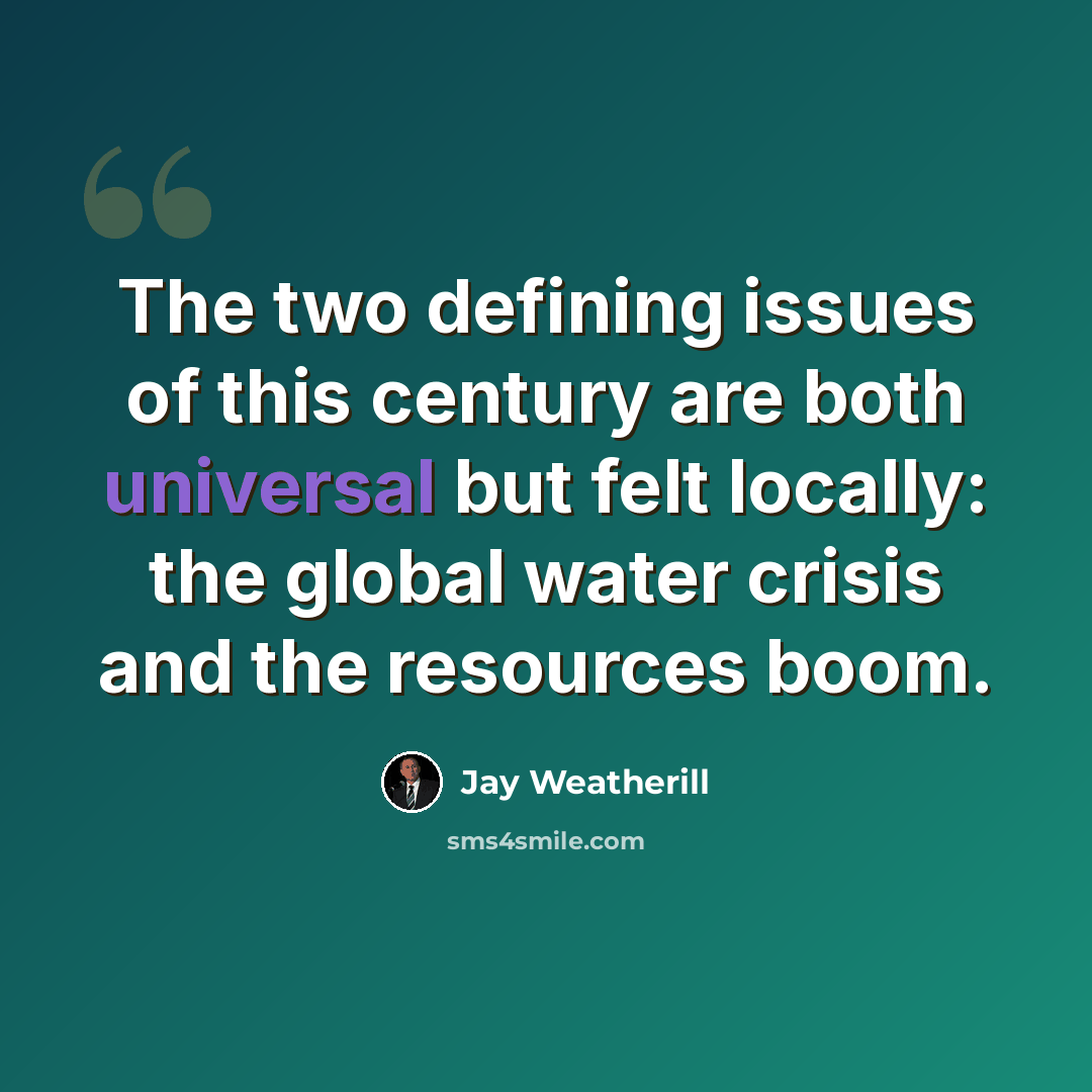 “The two defining issues of this century are both universal but felt locally: the global water crisis and the resources boom.” quote by Jay Weatherill