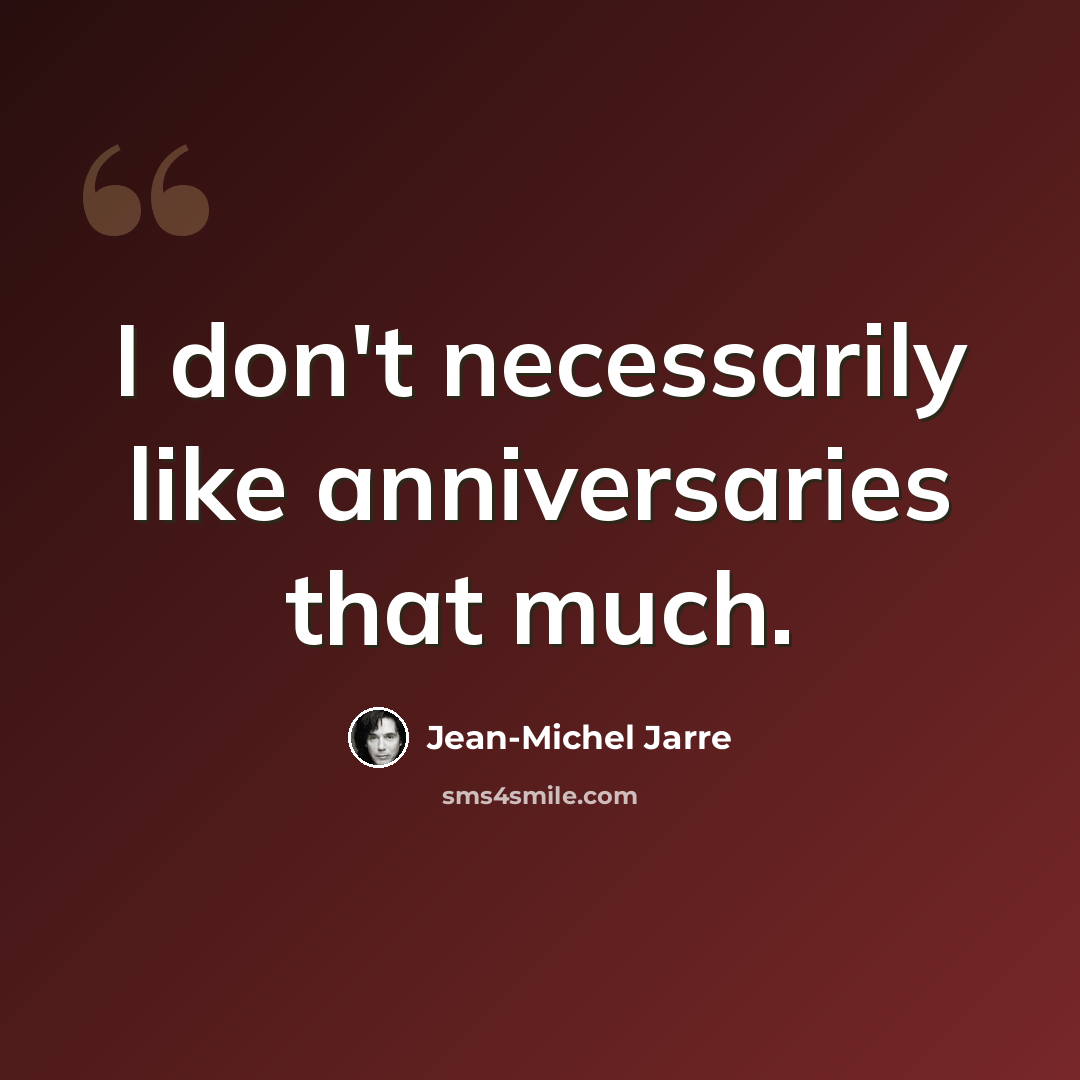 “I don't necessarily like anniversaries that much.” quote by Jean-Michel Jarre