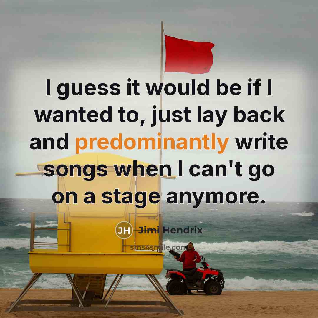 “I guess it would be if I wanted to, just lay back and predominantly write songs when I can't go on a stage anymore.” quote by Jimi Hendrix