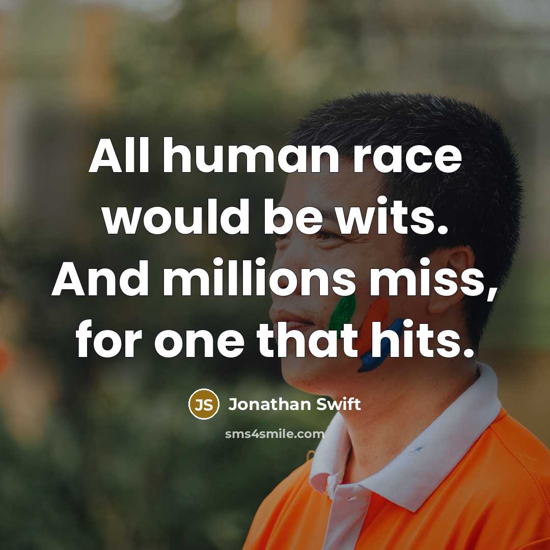 “All human race would be wits. And millions miss, for one that hits.” quote by Jonathan Swift